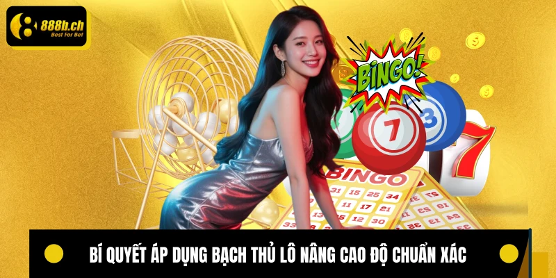 Bí quyết áp dụng bạch thủ lô nâng cao độ chuẩn xác 