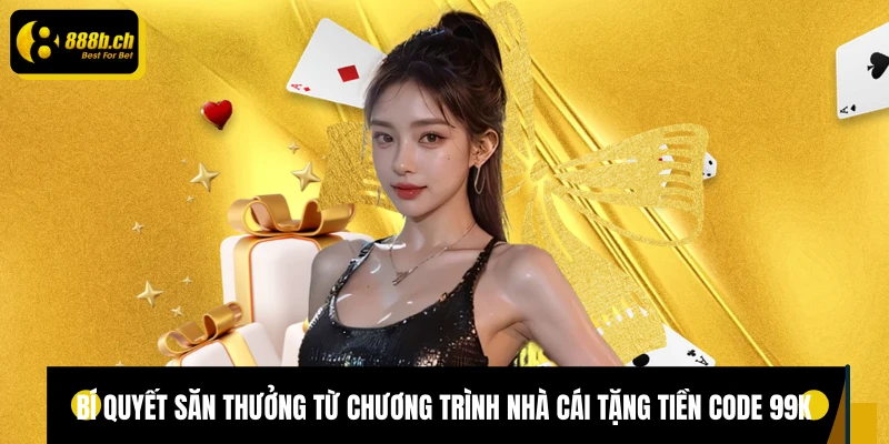 Bí quyết săn thưởng từ chương trình nhà cái tặng tiền code 99K