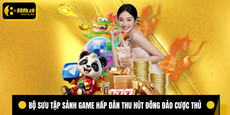 Bộ sưu tập sảnh game hấp dẫn thu hút đông đảo cược thủ