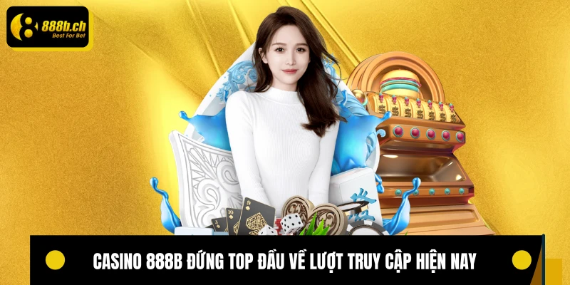 Casino 888B đứng top đầu về lượt truy cập hiện nay