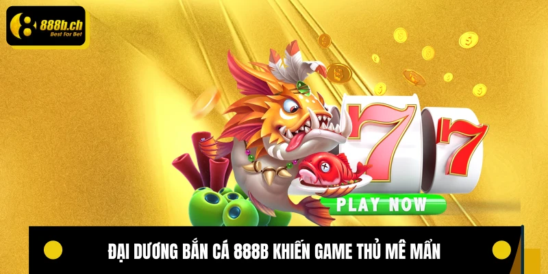 Đại dương bắn cá 888B khiến game thủ mê mẩn