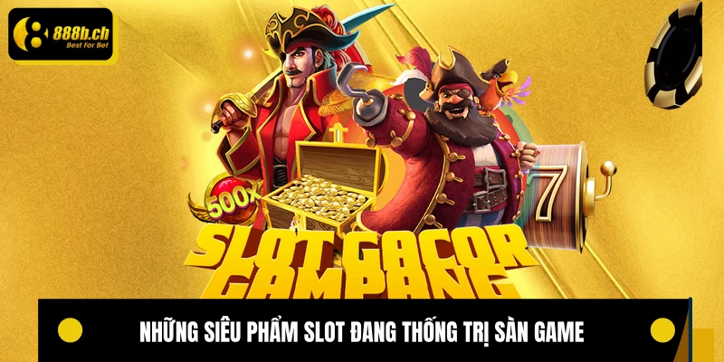 Những siêu phẩm slot đang thống trị sàn game