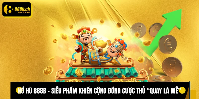 Nổ hũ 888B - Siêu phẩm khiến cộng đồng cược thủ “quay là mê”